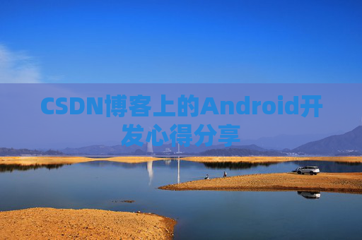 CSDN博客上的Android开发心得分享